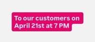 To our customers on April 21st at 7 PM